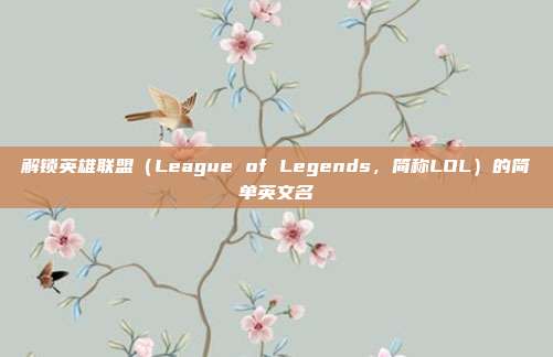 解锁英雄联盟（League of Legends，简称LOL）的简单英文名