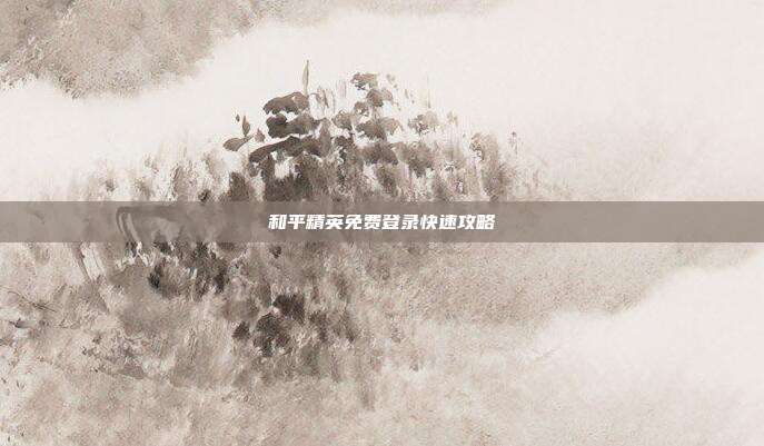 和平精英免费登录快速攻略