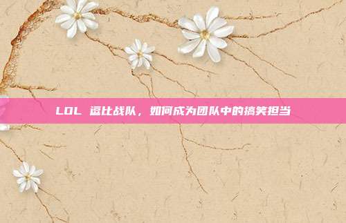 LOL 逗比战队,如何成为团队中的搞笑担当