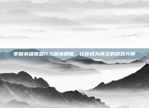 掌握英雄联盟11.5版本精髓,让你成为真正的游戏大师