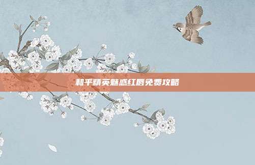 和平精英魅惑红唇免费攻略