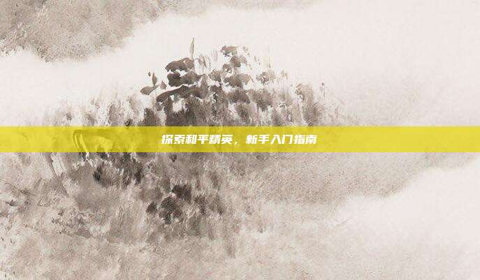 探索和平精英，新手入门指南