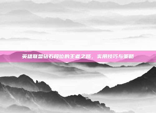 英雄联盟钻石段位的王者之路，实用技巧与策略