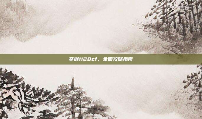掌握1120cf，全面攻略指南