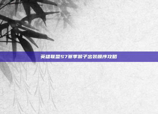 英雄联盟S7赛季猴子出装顺序攻略