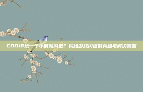 COD16玩一个小时就闪退？揭秘游戏闪退的真相与解决策略