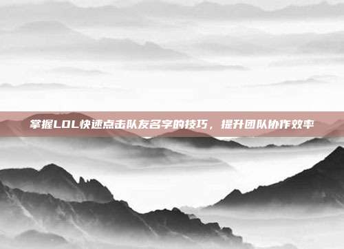 掌握LOL快速点击队友名字的技巧,提升团队协作效率