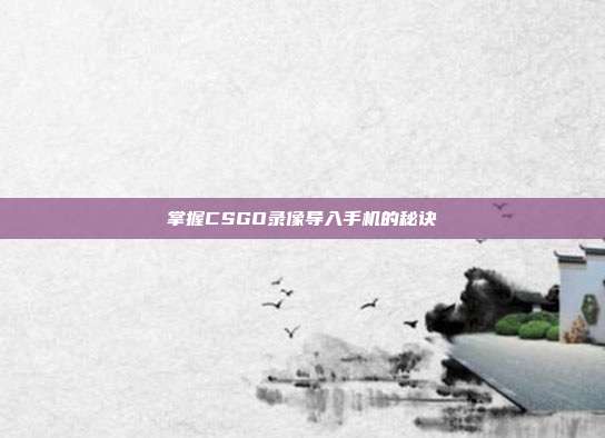 掌握CSGO录像导入手机的秘诀