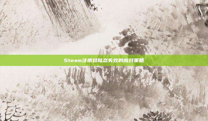 Steam注册登陆态失效的应对策略