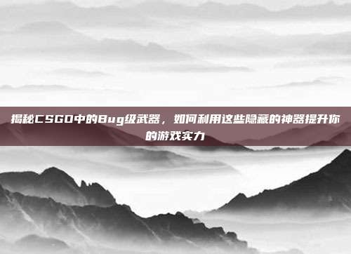 揭秘CSGO中的Bug级武器,如何利用这些隐藏的神器提升你的游戏实力