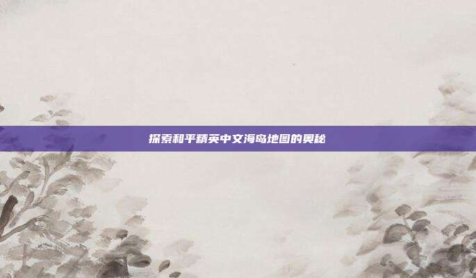 探索和平精英中文海岛地图的奥秘