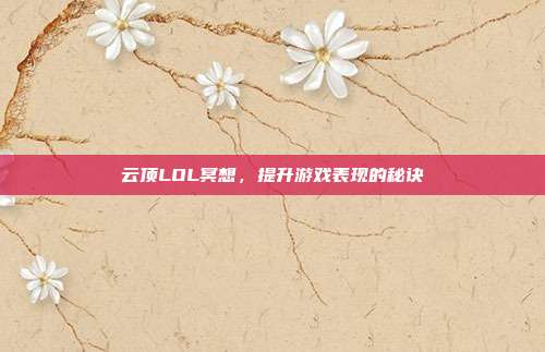 云顶LOL冥想,提升游戏表现的秘诀