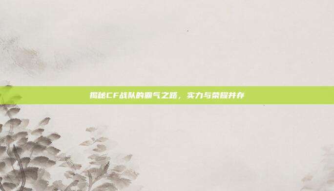 揭秘CF战队的霸气之路，实力与荣耀并存