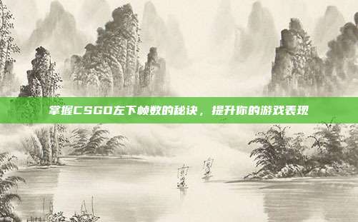 掌握CSGO左下帧数的秘诀,提升你的游戏表现