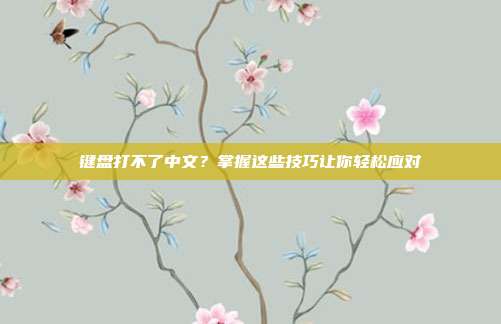键盘打不了中文？掌握这些技巧让你轻松应对