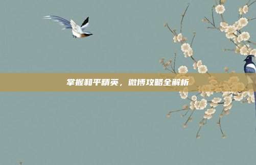 掌握和平精英,微博攻略全解析