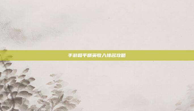 手游和平精英收入排名攻略