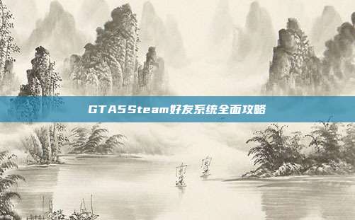 GTA5Steam好友系统全面攻略