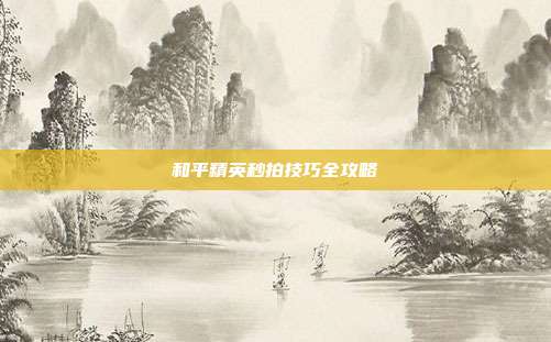 和平精英秒拍技巧全攻略
