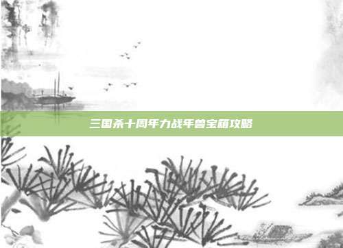 三国杀十周年力战年兽宝箱攻略