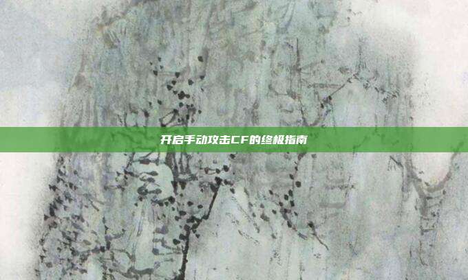 开启手动攻击CF的终极指南