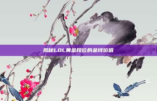 揭秘LOL黄金段位的金钱价值