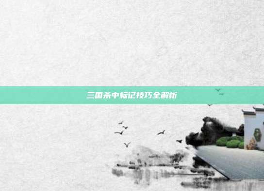 三国杀中标记技巧全解析