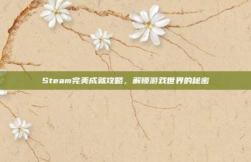 Steam完美成就攻略，解锁游戏世界的秘密