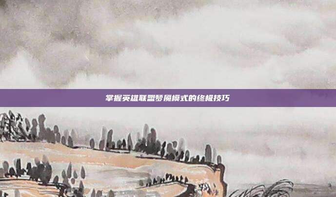 掌握英雄联盟梦魇模式的终极技巧
