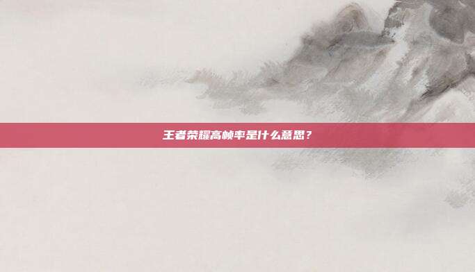 王者荣耀高帧率是什么意思？