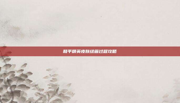 和平精英皮肤绘画过程攻略