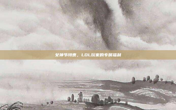 女神节特惠，LOL玩家的专属福利