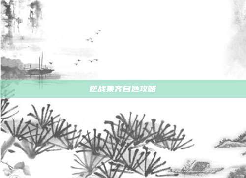 逆战集齐自选攻略