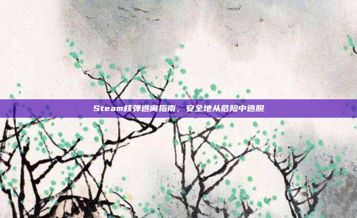 Steam核弹逃离指南，安全地从危险中逃脱