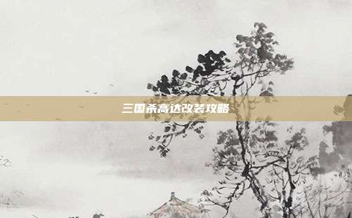 三国杀高达改装攻略