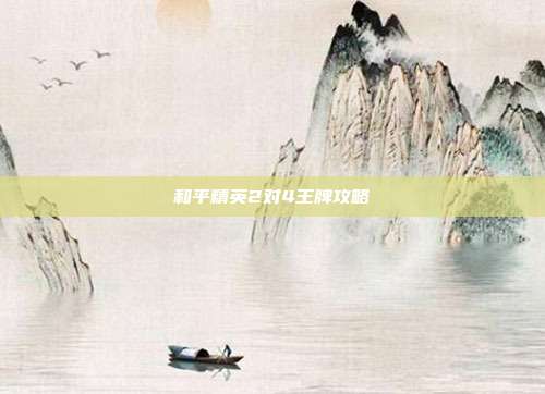 和平精英2对4王牌攻略