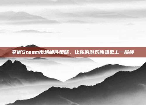 掌握Steam市场邮件策略，让你的游戏体验更上一层楼