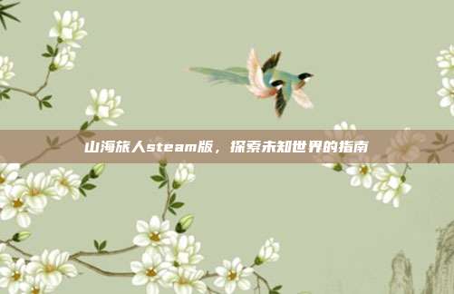 山海旅人steam版，探索未知世界的指南