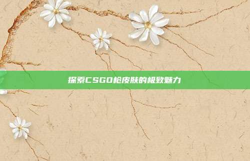 探索CSGO枪皮肤的极致魅力