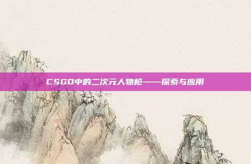 CSGO中的二次元人物枪——探索与应用
