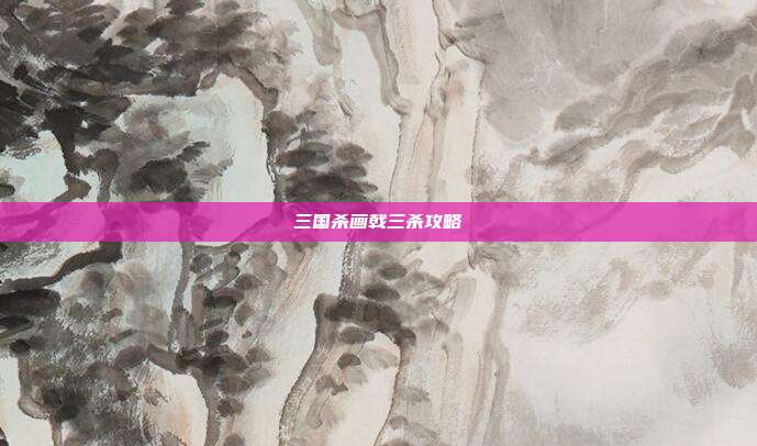 三国杀画戟三杀攻略