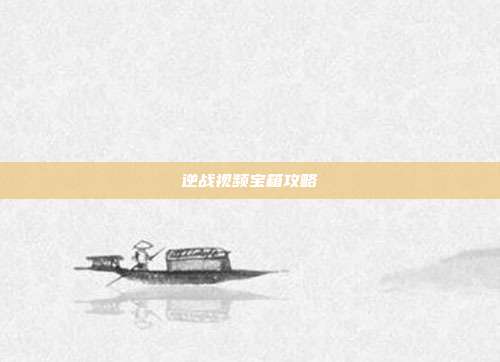 逆战视频宝箱攻略
