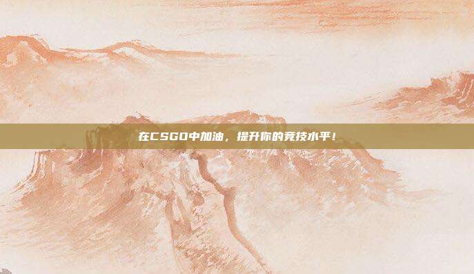 在CSGO中加油，提升你的竞技水平！