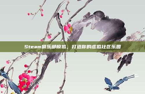 Steam俱乐部模拟，打造你的虚拟社区乐园