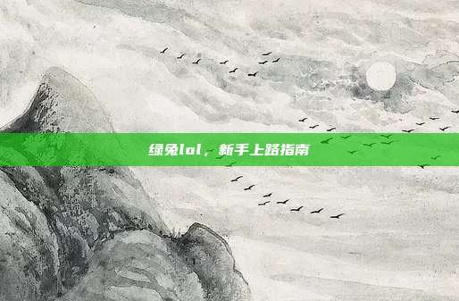 绿兔lol，新手上路指南