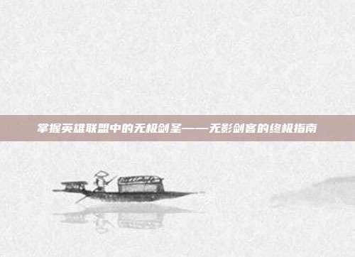 掌握英雄联盟中的无极剑圣——无影剑客的终极指南