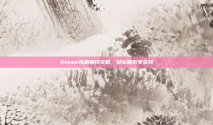 Steam挂机赚钱攻略，轻松赚取零花钱