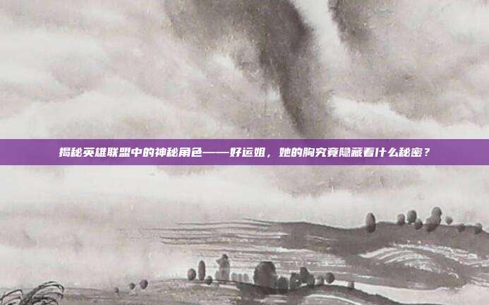 揭秘英雄联盟中的神秘角色——好运姐，她的胸究竟隐藏着什么秘密？