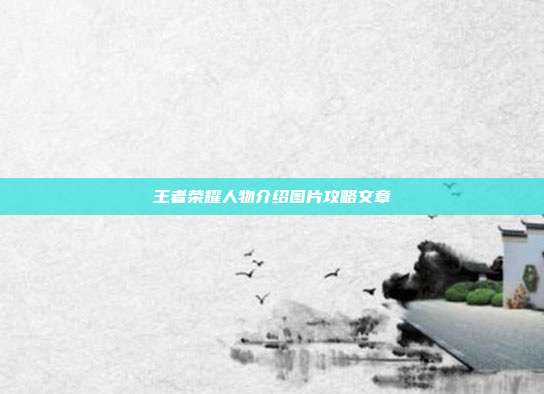 王者荣耀人物介绍图片攻略文章