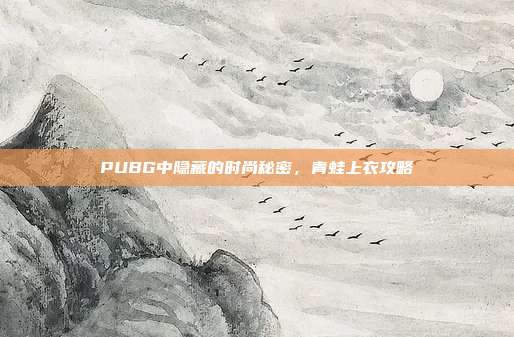 PUBG中隐藏的时尚秘密，青蛙上衣攻略